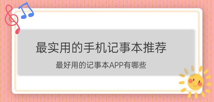 最实用的手机记事本推荐 最好用的记事本APP有哪些？